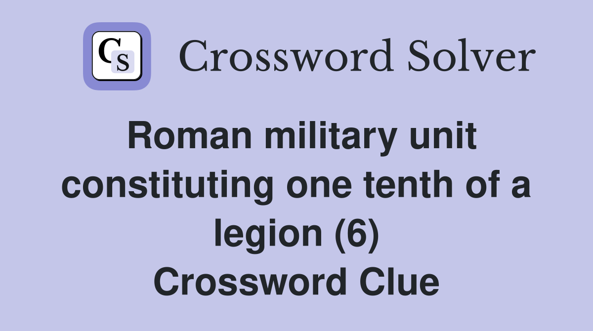 Roman military unit constituting one tenth of a legion (6) Crossword Clue Answers Crossword